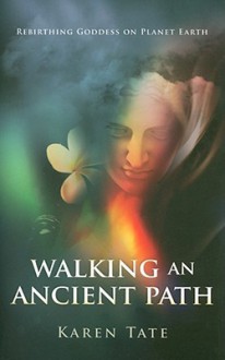 Walking An Ancient Path: Rebirthing Goddess on Planet Earth - Karen Tate