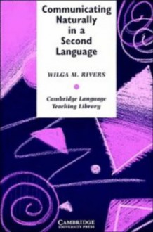 Communicating Naturally in a Second Language: Theory and Practice in Language Teaching - Wilga M. Rivers