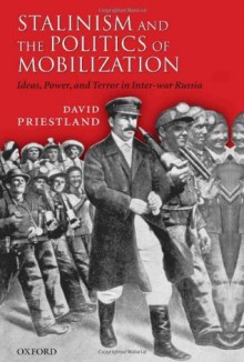 Stalinism and the Politics of Mobilization: Ideas, Power and Terror in Inter-war Russia - David Priestland