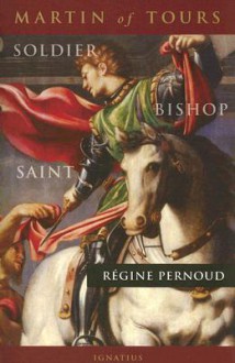 Martin of Tours: Soldier, Bishop, Saint - Régine Pernoud