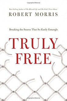 Truly Free: Breaking the Snares That So Easily Entangle - Robert Morris