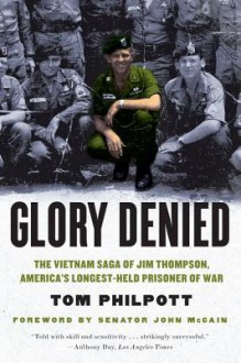 Glory Denied: The Vietnam Saga of Jim Thompson, America's Longest-Held Prisoner of War: The Vietnam Saga of Jim Thompson, America&apos;s Longest&#45;Held Prisoner of War - Tom Philpott, John McCain