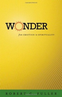 Wonder: From Emotion to Spirituality - Robert C. Fuller