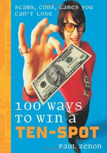 100 Ways to Win a Ten-Spot: Scams, Cons, Games You Can't Lose - Paul Zenon