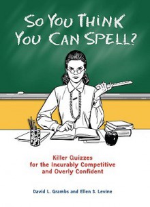 So You Think You Can Spell?: Killer Quizzes for the Incurably Competitive and Overly Confident - David Grambs, Ellen S. Levine