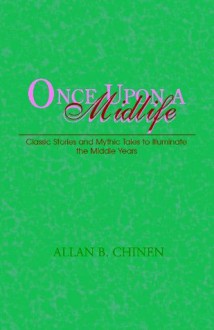 Once Upon a Midlife: Classic Stories and Mythic Tales to Illuminate the Middle Years - Allan B. Chinen