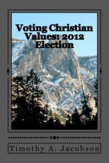 Voting Christian Values: 2012 Election - Timothy Jacobson