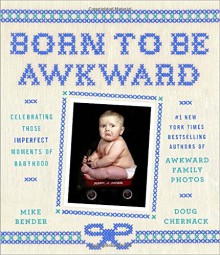 Born to Be Awkward: Celebrating Those Imperfect Moments of Babyhood - Mike Bender, Doug Chernack