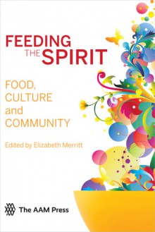 Feeding the Spirit: Food, Culture and Community - Elizabeth E. Merritt