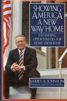 Showing America a New Way Home: Expanding Opportunities for Home Ownership (Jossey Bass Public Administration Series) - James Allen Johnson