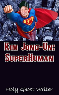 Kim Jong-Un: SuperHuman - Holy Ghost Writer