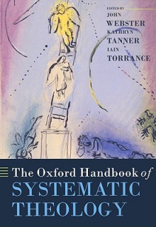 The Oxford Handbook of Systematic Theology (Oxford Handbooks in Religion and Theology) - John B. Webster, Kathryn Tanner, Iain Torrance