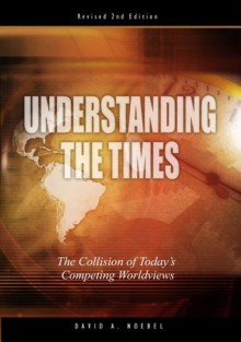 Understanding the Times: The Collision of Today's Competing Worldviews - David A. Noebel