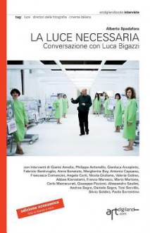 La luce necessaria. Conversazione con Luca Bigazzi - Alberto Spadafora, Paolo Sorrentino, Silvia Tarquini