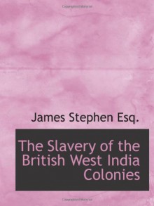 The Slavery of the British West India Colonies - James Stephen