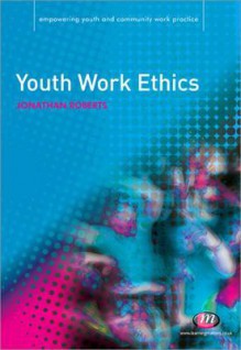 Youth Work Ethics (Empowering Youth And Community Work Practice) - Jonathan Roberts