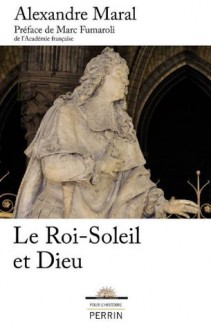 Le Roi-Soleil et Dieu (Pour l'histoire) (French Edition) - Marc Fumaroli, Alexandre Maral