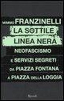 La sottile linea nera : neofascismo e servizi segreti da piazza Fontana a piazza della Loggia - Mimmo Franzinelli