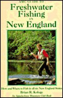 AMC Guide to Freshwater Fishing in New England: How and Where to Fish in All Six New England States - Brian Kologe