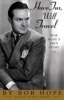 Have Tux, Will Travel: Bob Hope's Own Story - Bob Hope