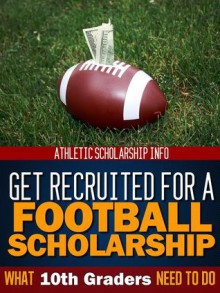 Get Recruited For A Football Scholarship What 10th Graders Need - Athletic Scholarship Info