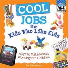 Cool Jobs for Kids Who Like Kids: Ways to Make Money Working with Children - Pam Scheunemann