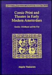 Comic Print and Theatre in Early Modern Amsterdam: Gender, Childhood, and the City - Angela Vanhaelen