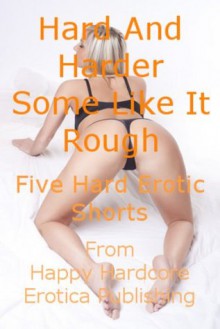 Hard and Harder: Five Hardcore Erotic Shorts - Rennaey Necee, Morghan Rhees, Kassandra Stone, April Styles, Tawna Bickley