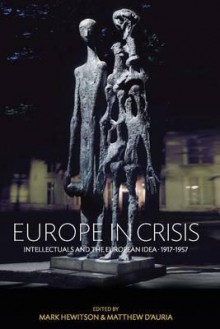 Europe in Crisis: Intellectuals and the European Idea, 1917-1957 - Mark Hewitson