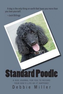 Standard Poodle: A Dog Journal for You to Record Your Dog's Life as It Happens! - Debbie Miller
