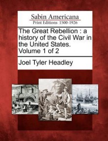 The Great Rebellion: A History of the Civil War in the United States. Volume 1 of 2 - Joel Tyler Headley