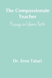 The Compassionate Teacher: Essays on Islamic Faith - Dr. Eren Tatari