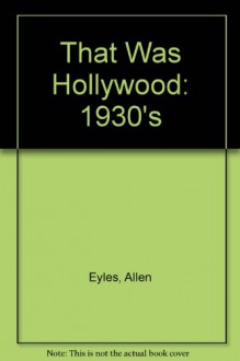 That Was Hollywood: The 1930's - Allen Eyles