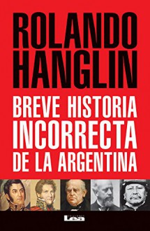 Breve historia incorrecta de la Argentina (Spanish Edition) - Rolando Hanglin