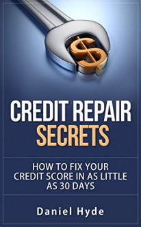 Credit Repair: The Ultimate Secrets To Fix Your Credit Score in as Little as 30 Days - Daniel Hyde