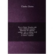 Key to Davies' Bourdon, with many additional examples, illustrating the algebraic analysis; also, a solution of all the difficult examples in Davies' Legendre - Charles Davies