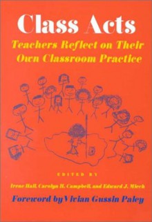 Class Acts: Teachers Reflect on Their Own Classroom Practice - Irene Hall, Carolyn H. Campbell