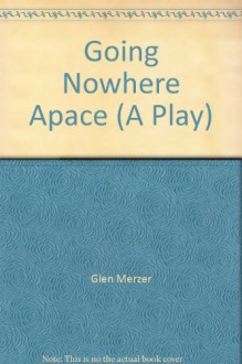 Going Nowhere Apace (A Play) - Glen Merzer