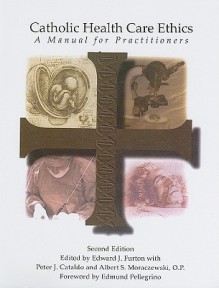 Catholic Health Care Ethics: A Manual for Practitioners - Edward J. Furton, Peter J. Cataldo