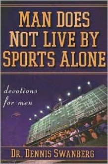 Man Does Not Live by Sports Alone: Devotions for Men - Dennis Swanberg