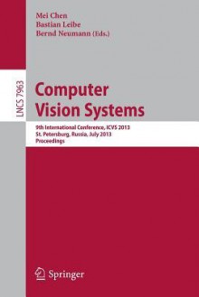 Computer Vision Systems: 9th International Conference, Icvs 2013, St. Petersburg, Russia, July 16-18, 2013. Proceedings - Mei Chen, Bastian Leibe, Bernd Neumann