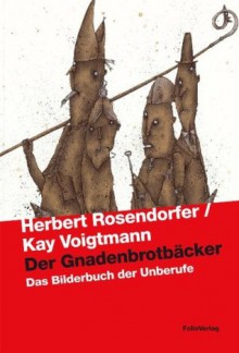 Der Gnadenbrotbäcker: Das Bilderbuch Der Unberufe - Herbert Rosendorfer, Kay Voigtmann