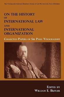 On the History of International Law and International Organization: Collected Papers of Sir Paul Vinogradoff - William Elliott Butler