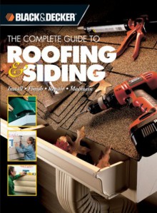 Black & Decker The Complete Guide to Roofing & Siding: Install, Finish, Repair, Maintain - Creative Publishing International, Creative Publishing International