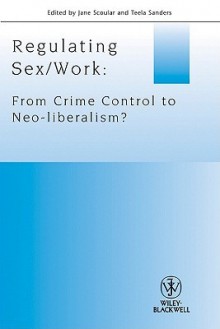 Regulating Sex/Work: From Crime Control to Neo-Liberalism - Jane Scoular, Teela Sanders