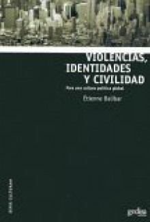 Violencias, Identidades y Civilidad: Para una Cultura Politica Global - Étienne Balibar