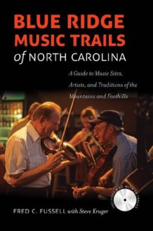 Blue Ridge Music Trails of North Carolina: A Guide to Music Sites, Artists, and Traditions of the Mountains and Foothills - Fred C. Fussell, Steve Kruger