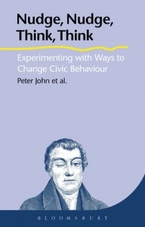 Nudge, Nudge, Think, Think: Experimenting with Ways to Change Civic Behaviour - Peter John, Graham Smith, Gerry Stoker, Sarah Cotterill, Alice Moseley, Liz Richardson, Hanhua Liu, Hisako Nomura, Corinne Wales