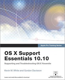 Apple Pro Training Series: OS X Support Essentials 10.10: Supporting and Troubleshooting OS X Yosemite - Kevin M. White, Gordon Davisson