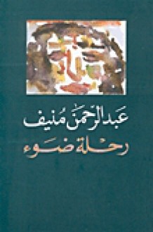 رحلة ضوء - Abdul Rahman Munif, عبد الرحمن منيف